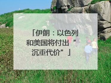 伊朗：以色列和美国将付出“沉重代价”