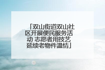 双山街道双山社区开展便民服务活动 志愿者用技艺延续老物件温情