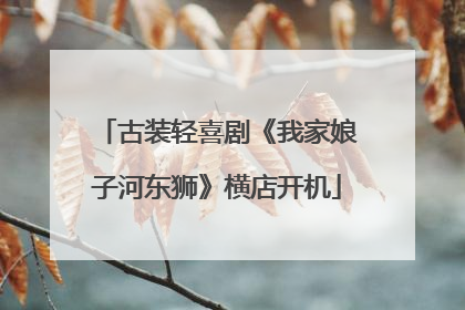 古装轻喜剧《我家娘子河东狮》横店开机