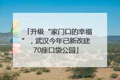 升级“家门口的幸福”，武汉今年已新改建70座口袋公园