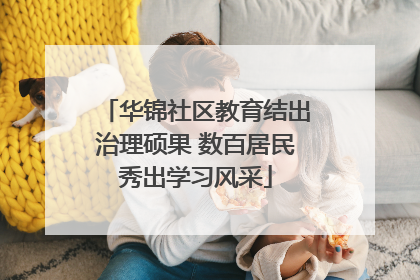 华锦社区教育结出治理硕果 数百居民秀出学习风采