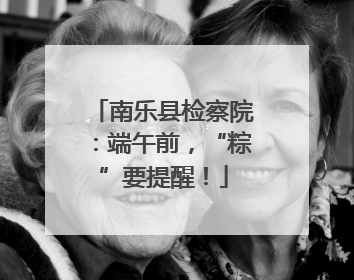 南乐县检察院：端午前，“粽”要提醒！