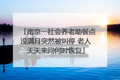 南京一社会养老助餐点没满月突然被叫停 老人天天来问何时恢复