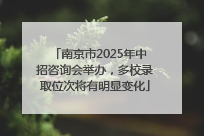 南京市2025年中招咨询会举办，多校录取位次将有明显变化