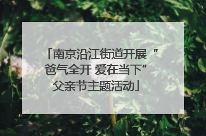 南京沿江街道开展“爸气全开 爱在当下”父亲节主题活动