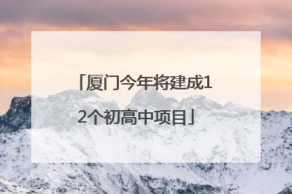 厦门今年将建成12个初高中项目