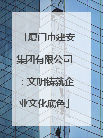 厦门市建安集团有限公司：文明铸就企业文化底色