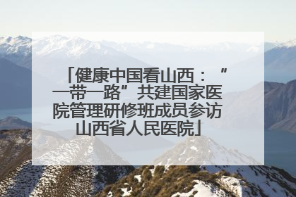 健康中国看山西：“一带一路”共建国家医院管理研修班成员参访山西省人民医院