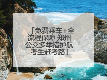 免费乘车+全流程保障 郑州公交多举措护航考生赶考路