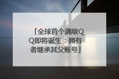 全球首个满级QQ即将诞生：拥有者继承其父账号