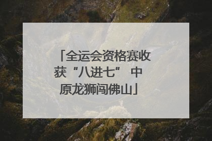 全运会资格赛收获“八进七” 中原龙狮闯佛山