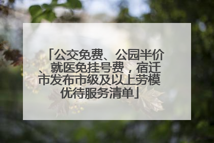 公交免费、公园半价、就医免挂号费，宿迁市发布市级及以上劳模优待服务清单