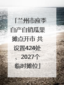 兰州市应季自产自销瓜果摊点开市 共设置424处、2027个临时摊位