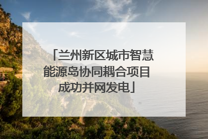 兰州新区城市智慧能源岛协同耦合项目成功并网发电