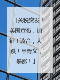 关税突发！美国宣布：加征！波音，大跌！甲骨文，暴涨！