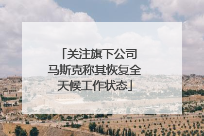 关注旗下公司 马斯克称其恢复全天候工作状态