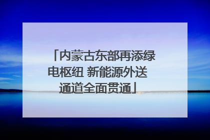 内蒙古东部再添绿电枢纽 新能源外送通道全面贯通