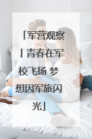 军营观察丨青春在军校飞扬 梦想因军旅闪光
