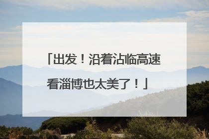 出发！沿着沾临高速看淄博也太美了！