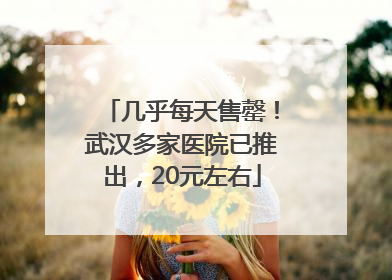 几乎每天售罄！武汉多家医院已推出，20元左右
