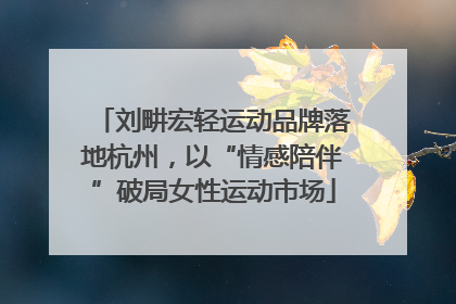 刘畊宏轻运动品牌落地杭州，以“情感陪伴”破局女性运动市场