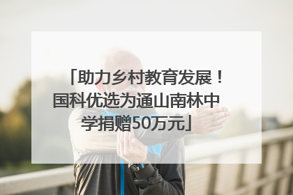助力乡村教育发展！国科优选为通山南林中学捐赠50万元