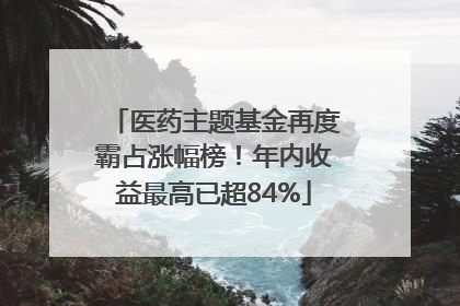 医药主题基金再度霸占涨幅榜！年内收益最高已超84%