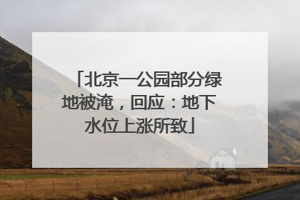 北京一公园部分绿地被淹，回应：地下水位上涨所致