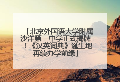 北京外国语大学附属沙洋第一中学正式揭牌！《汉英词典》诞生地再续办学前缘