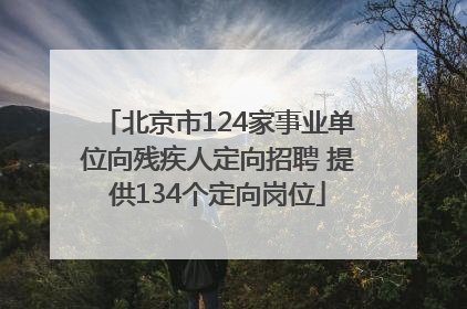 北京市124家事业单位向残疾人定向招聘 提供134个定向岗位