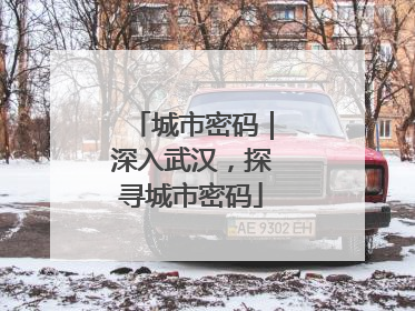 城市密码｜深入武汉，探寻城市密码