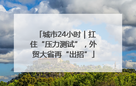 城市24小时｜扛住“压力测试”，外贸大省再“出招”