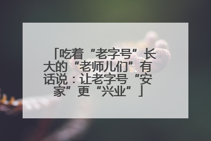 吃着“老字号”长大的“老师儿们”有话说：让老字号“安家”更“兴业”