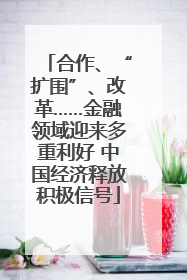 合作、“扩围”、改革……金融领域迎来多重利好 中国经济释放积极信号