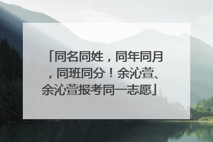 同名同姓，同年同月，同班同分！余沁萱、余沁萱报考同一志愿