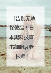 告别无效保健品！日本黑科技直击细胞衰老根源