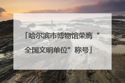 哈尔滨市博物馆荣膺“全国文明单位”称号