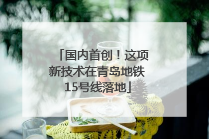 国内首创！这项新技术在青岛地铁15号线落地