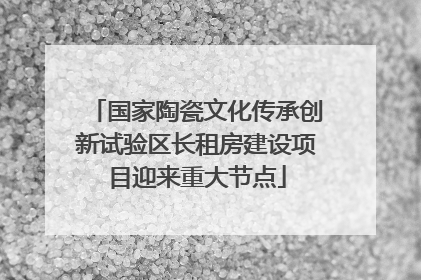 国家陶瓷文化传承创新试验区长租房建设项目迎来重大节点