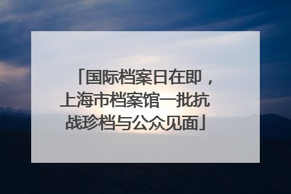 国际档案日在即，上海市档案馆一批抗战珍档与公众见面