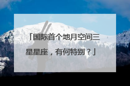 国际首个地月空间三星星座，有何特别？
