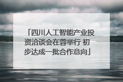 四川人工智能产业投资洽谈会在蓉举行 初步达成一批合作意向