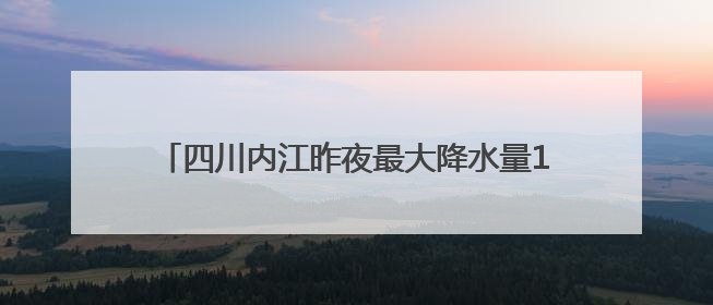 四川内江昨夜最大降水量171.5 毫米 当地正全力开展隐患排查除险工作