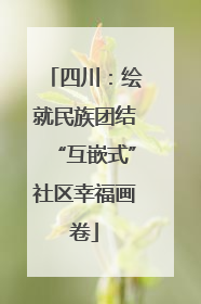 四川：绘就民族团结“互嵌式”社区幸福画卷