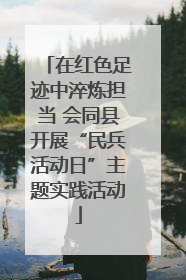在红色足迹中淬炼担当 会同县开展“民兵活动日”主题实践活动