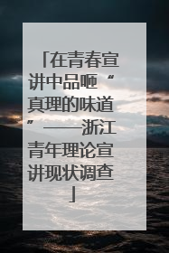 在青春宣讲中品咂“真理的味道”——浙江青年理论宣讲现状调查