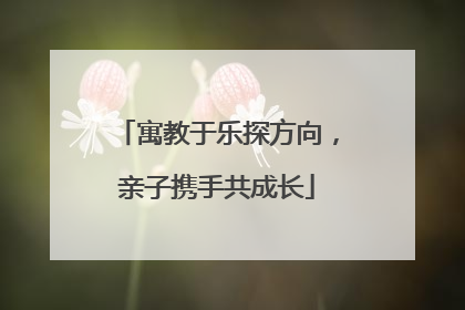 寓教于乐探方向，亲子携手共成长