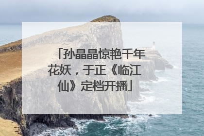 孙晶晶惊艳千年花妖，于正《临江仙》定档开播