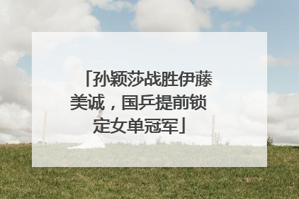 孙颖莎战胜伊藤美诚，国乒提前锁定女单冠军