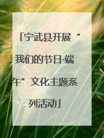 宁武县开展“我们的节日·端午”文化主题系列活动